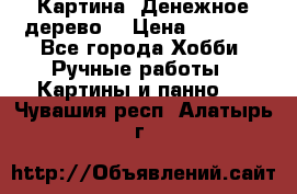 Картина “Денежное дерево“ › Цена ­ 5 000 - Все города Хобби. Ручные работы » Картины и панно   . Чувашия респ.,Алатырь г.